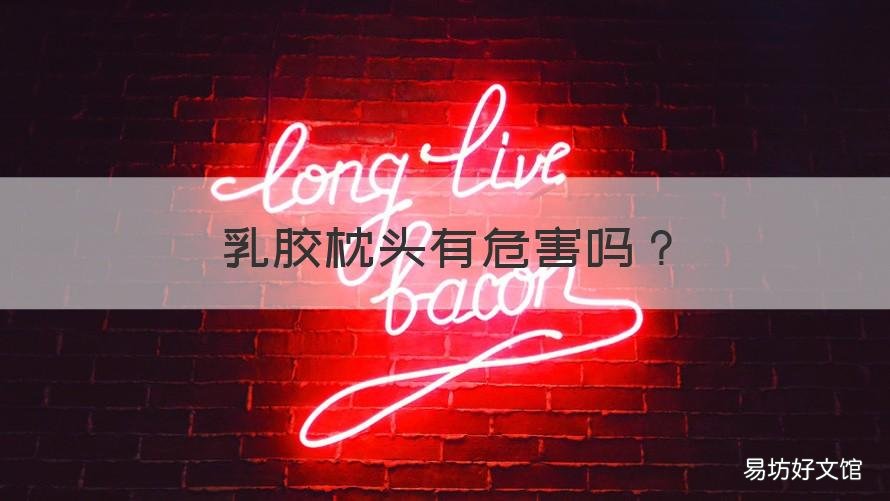 乳胶枕头有危害吗 乳胶枕头有危害吗好处和坏处
