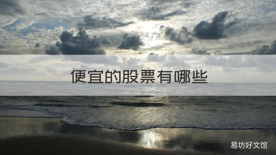 便宜的股票有哪些 比较便宜的股票有哪些