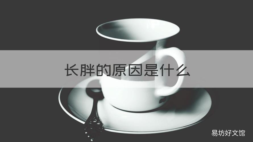 长胖的原因是什么 体重长胖的原因是什么