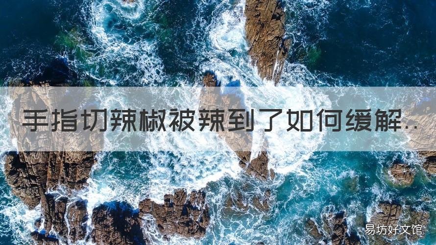 手指切辣椒被辣到了如何缓解 手指切辣椒辣到了怎么办