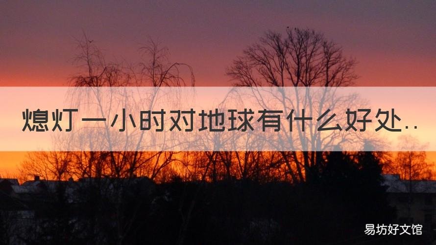 熄灯一小时对地球有什么好处 地球日熄灯一小时的感受