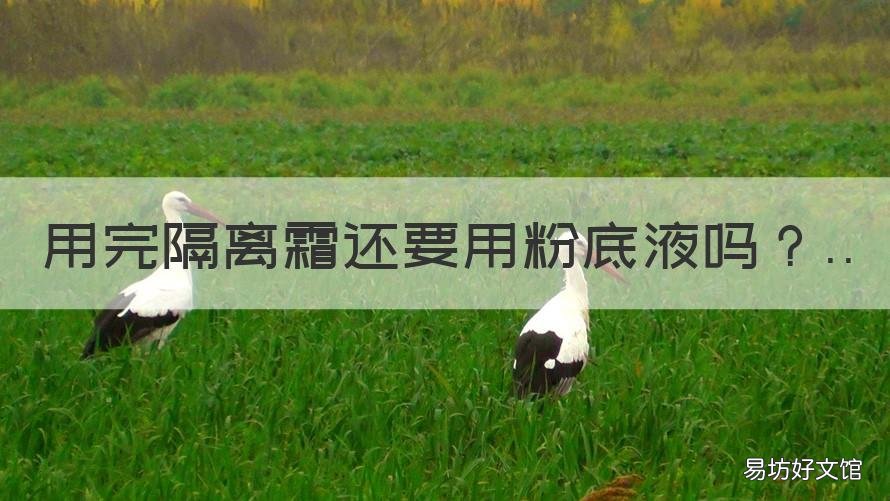 用完隔离霜还要用粉底液吗 用了粉底液还要用隔离霜吗