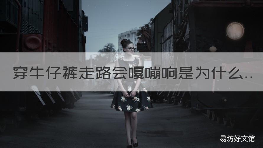 穿牛仔裤走路会嘎嘣响是为什么 牛仔裤走起来会响