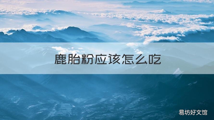 鹿胎粉应该怎么吃 鹿胎粉怎么吃?