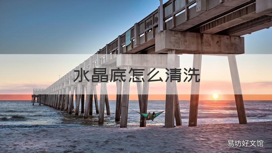 水晶底怎么清洗 水晶底应该怎么清洗