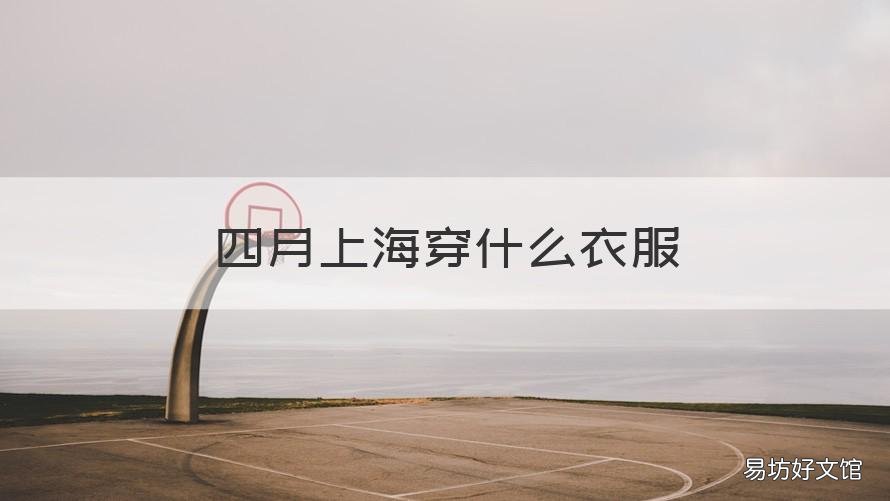 四月上海穿什么衣服 4月上海穿什么