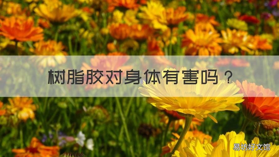 树脂胶对身体有害吗 树脂胶对身体有害吗有毒吗