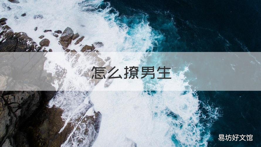 怎么撩男生 怎么撩男生才能让他起火