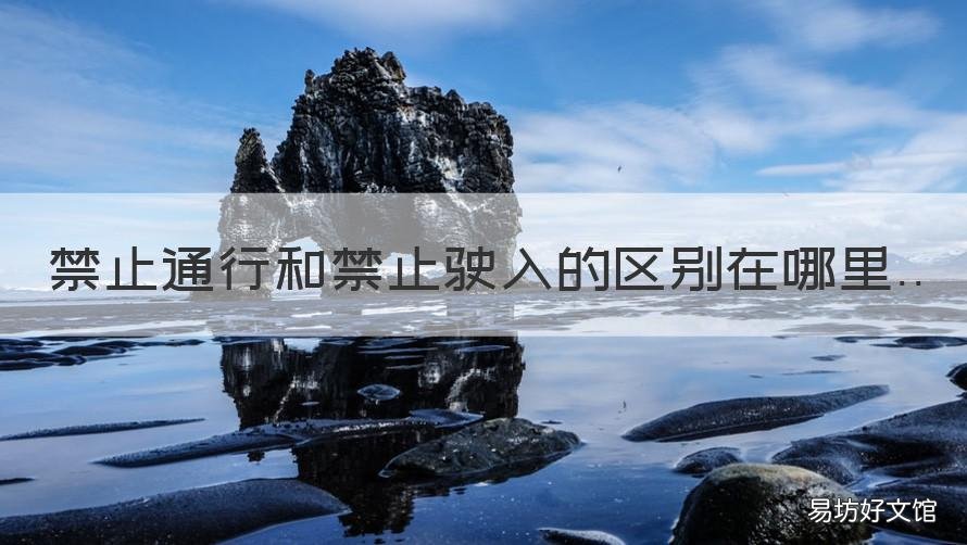 禁止通行和禁止驶入的区别在哪里