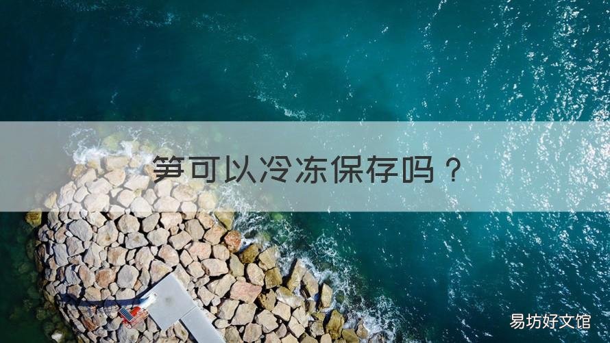 笋可以冷冻保存吗 笋可以冷冻保存吗多久