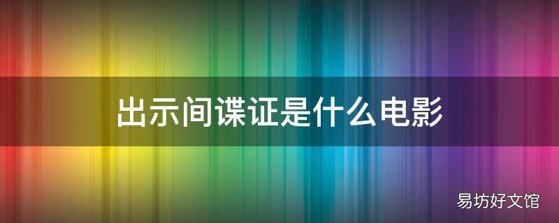 出示间谍证是什么电影 出示间谍证的电影