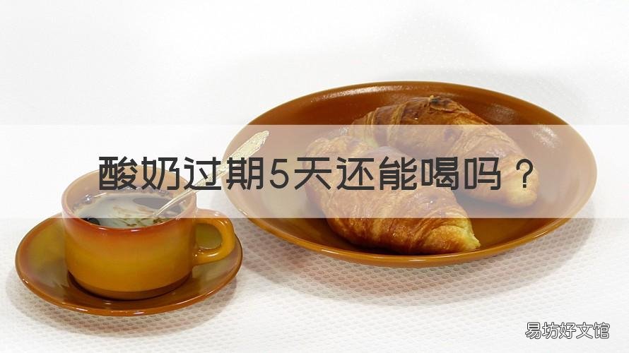 酸奶过期5天还能喝吗 酸奶过期3天还能喝吗