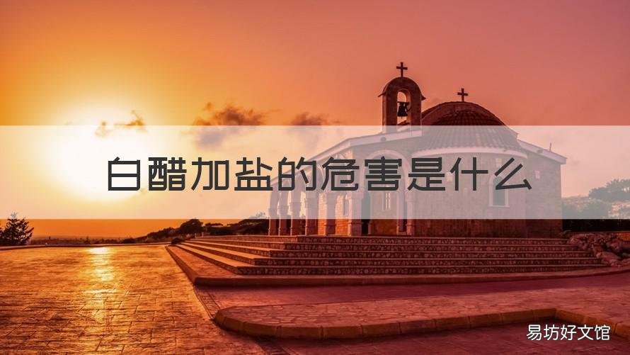 白醋加盐的危害是什么 白醋加盐的危害是什么原理