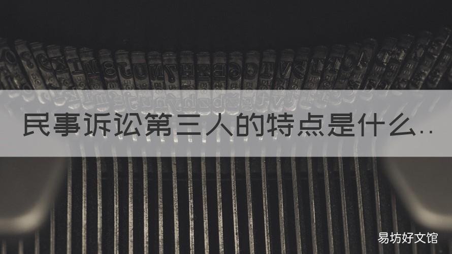 民事诉讼第三人的特点是什么 什么是民事诉讼中的第三人