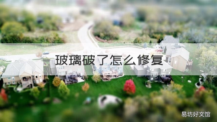 玻璃破了怎么修复 玻璃破了怎么修复视频