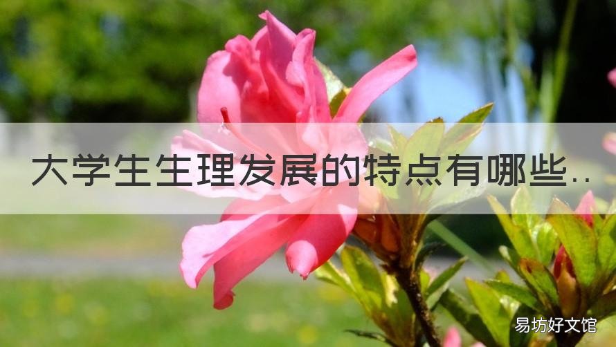 大學(xué)生生理發(fā)展的特點有哪些 大學(xué)生生理發(fā)展的特點有哪些內(nèi)容
