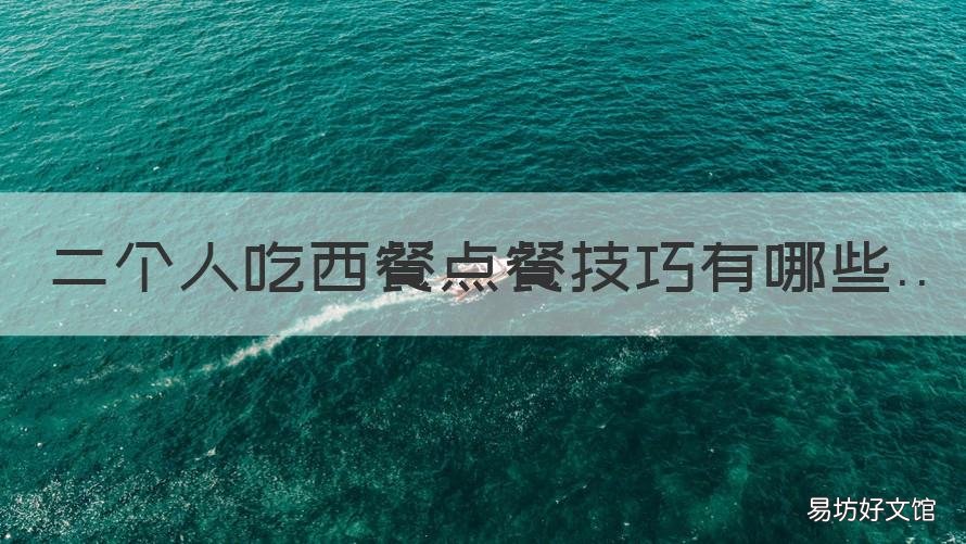二个人吃西餐点餐技巧有哪些 两个人吃西餐前菜点几个