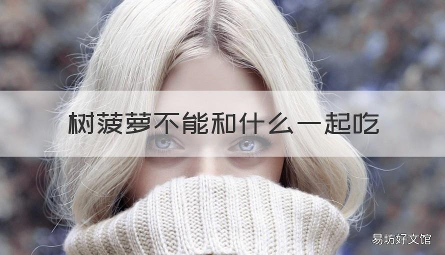 树菠萝不能和什么一起吃 树菠萝忌什么一起吃