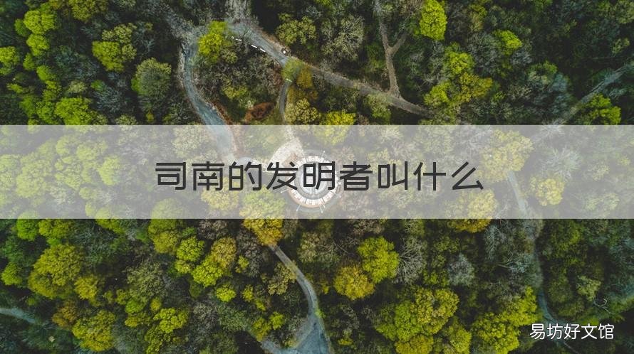 司南的发明者叫什么 是谁发明的司南