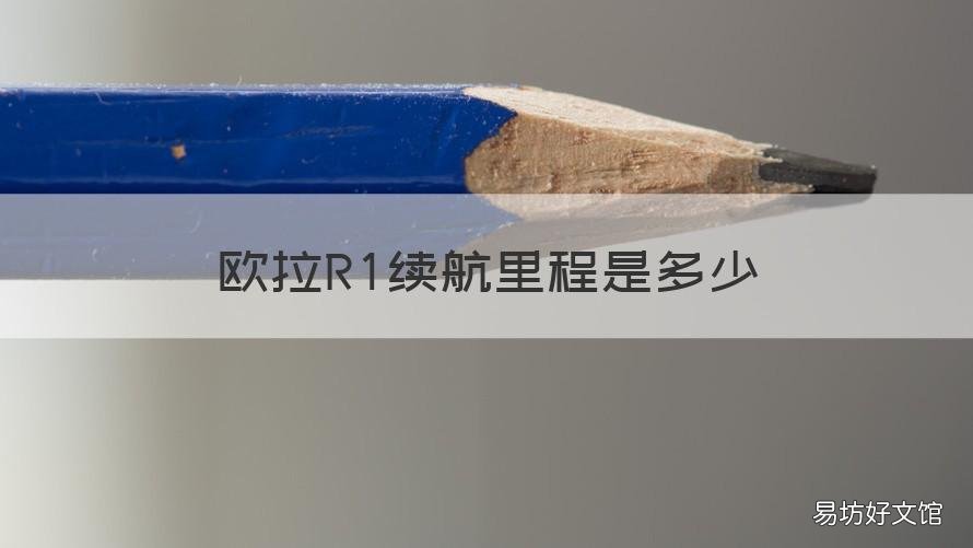欧拉R1续航里程是多少 欧拉r1充满电能跑多少公里