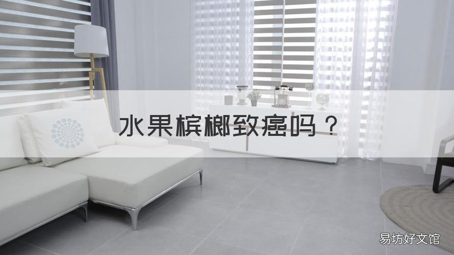 水果槟榔致癌吗 水果槟榔会不会得癌