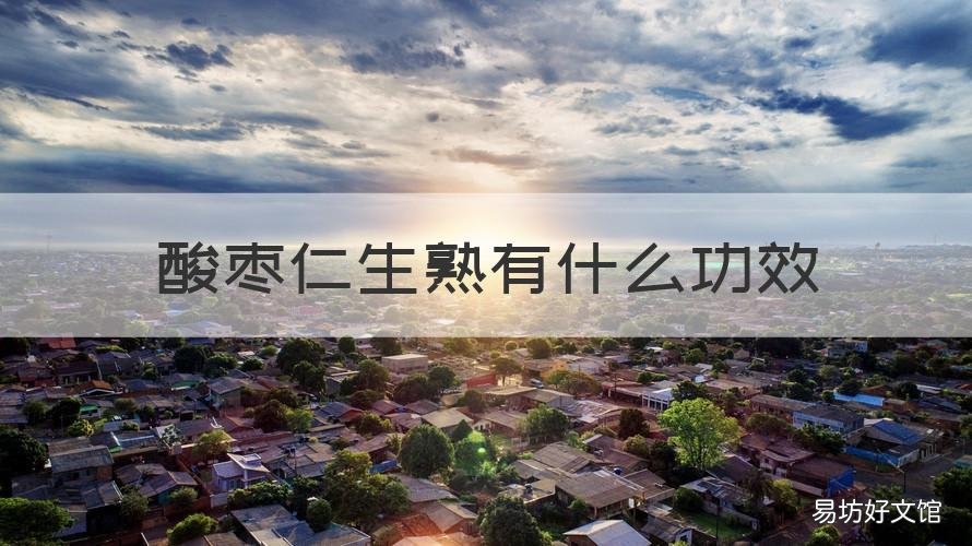 酸枣仁生熟有什么功效 酸枣仁的功效与作用生熟