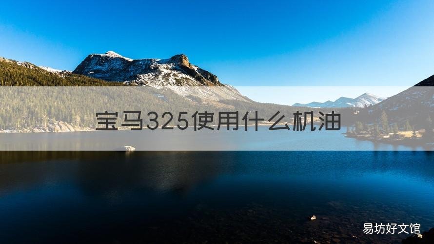 宝马325使用什么机油 老款宝马325机油加多少