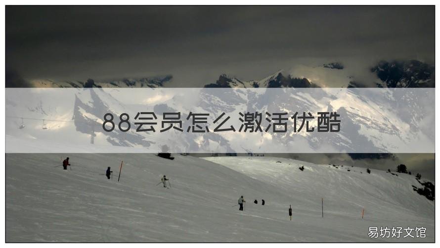 88会员怎么激活优酷 88会员怎么激活