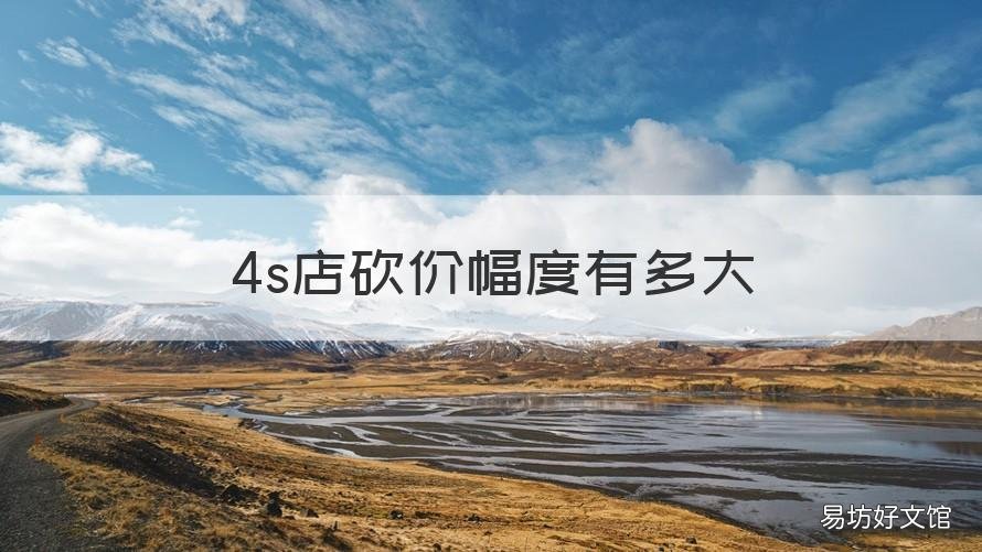 4s店砍价幅度有多大 4s店 砍价