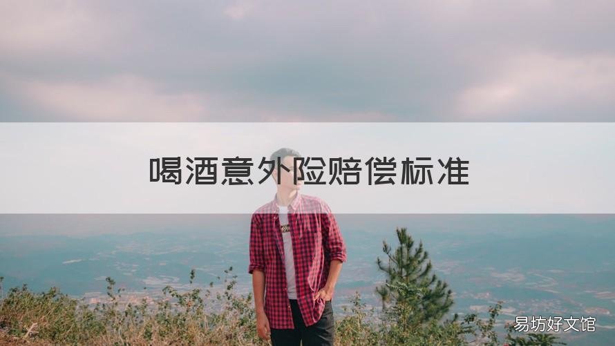 喝酒意外險(xiǎn)賠償標(biāo)準(zhǔn) 喝酒受傷意外險(xiǎn)賠償嗎