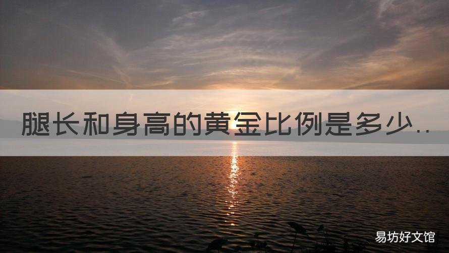 腿长和身高的黄金比例是多少 腿长和身高的黄金比例女生
