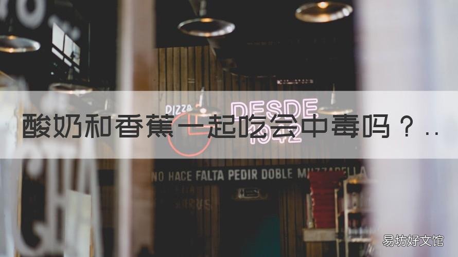酸奶和香蕉一起吃会中毒吗 牛奶和香蕉一起吃会不会中毒