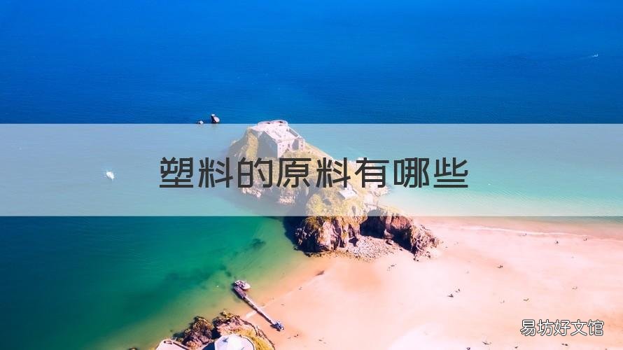 塑料的原料有哪些 塑料的主要原料是什么