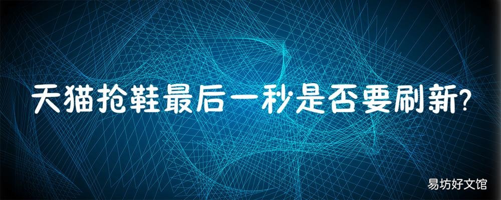 天猫抢鞋最后一秒是否要刷新 天猫抢鞋最后一秒是否要刷新一下