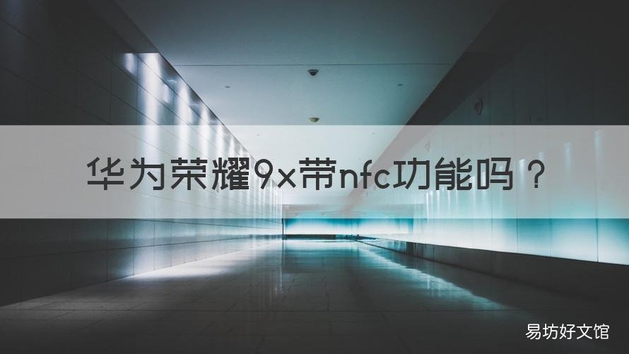 华为荣耀9x带nfc功能吗 华为荣耀9x带NFC功能吗?