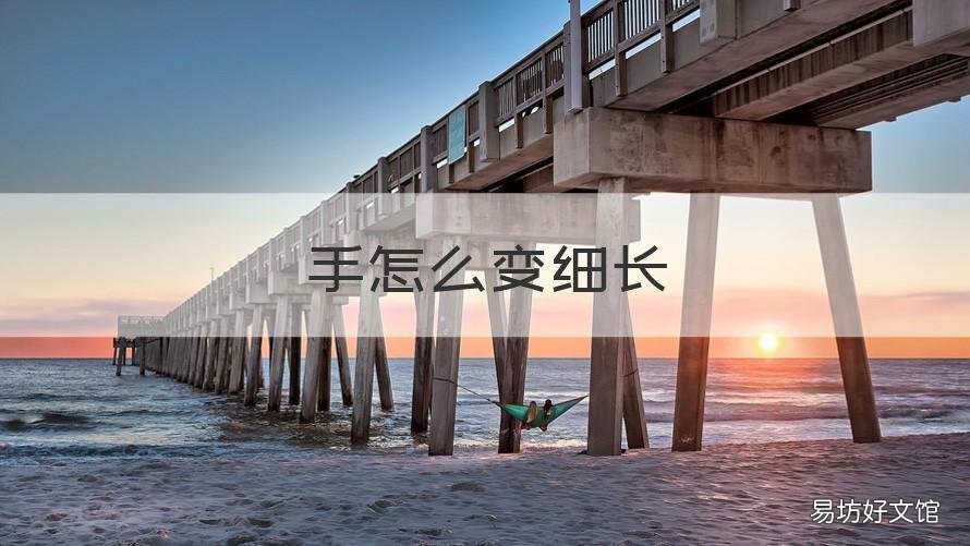 手怎么变细长 手怎么变细长有骨感又白视频