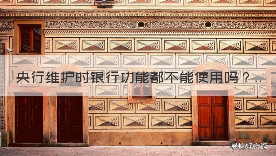 央行维护时银行功能都不能使用吗 银行会系统维护吗