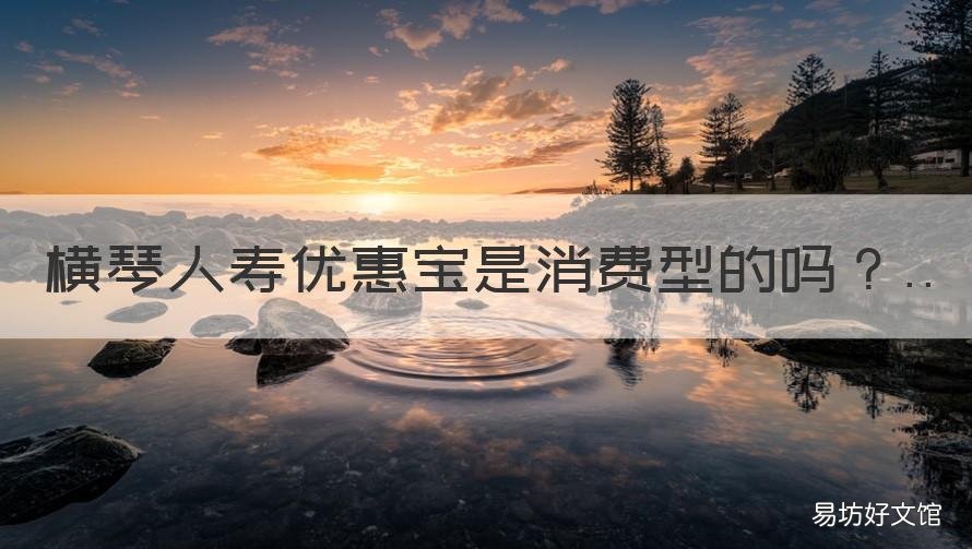 横琴人寿优惠宝是消费型的吗 横琴人寿优惠宝怎么样
