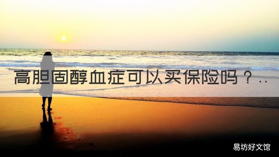 高胆固醇血症可以买保险吗 胆固醇高能买保险吗