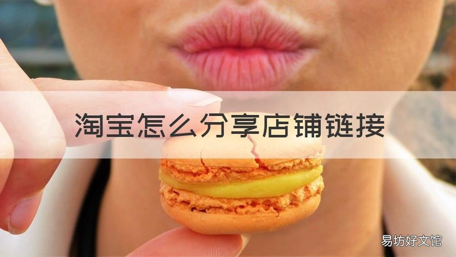 淘宝怎么分享店铺链接 淘宝店铺分享链接怎么弄