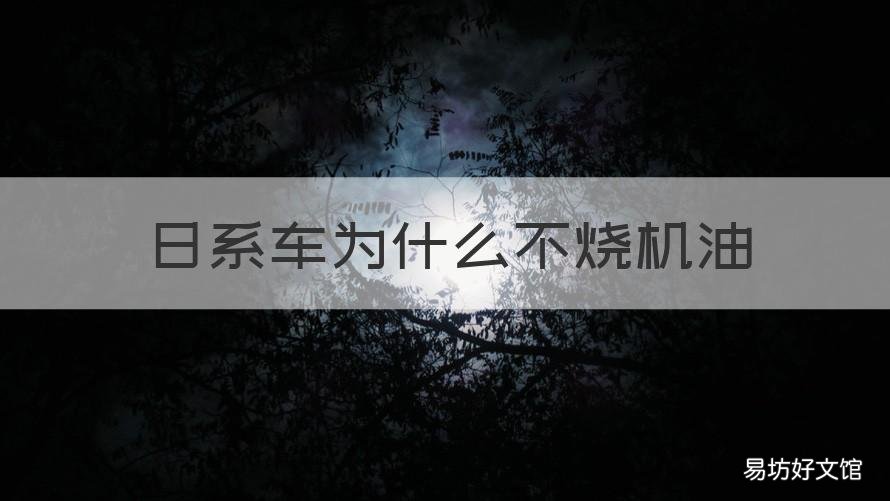 日系车为什么不烧机油 为什么日系车不烧机油德系车要烧机油