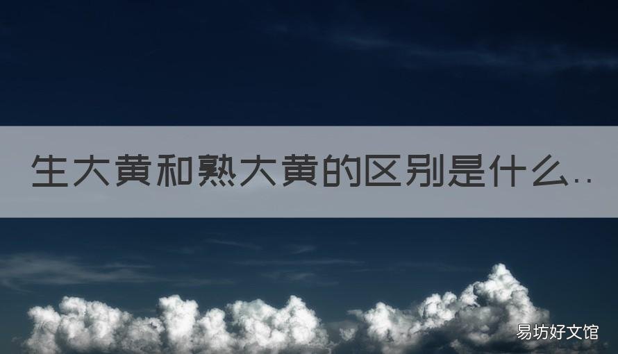生大黄和熟大黄的区别是什么 生大黄和熟大黄有什么区别