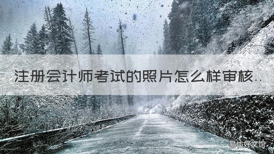 注册会计师考试的照片怎么样审核 注册会计师考试的照片怎么样上传