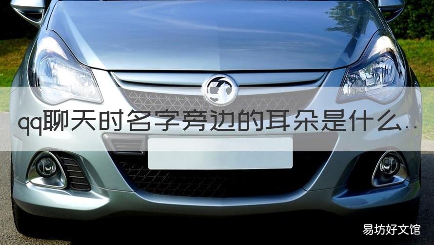 qq聊天时名字旁边的耳朵是什么 qq聊天名字旁边有个耳朵