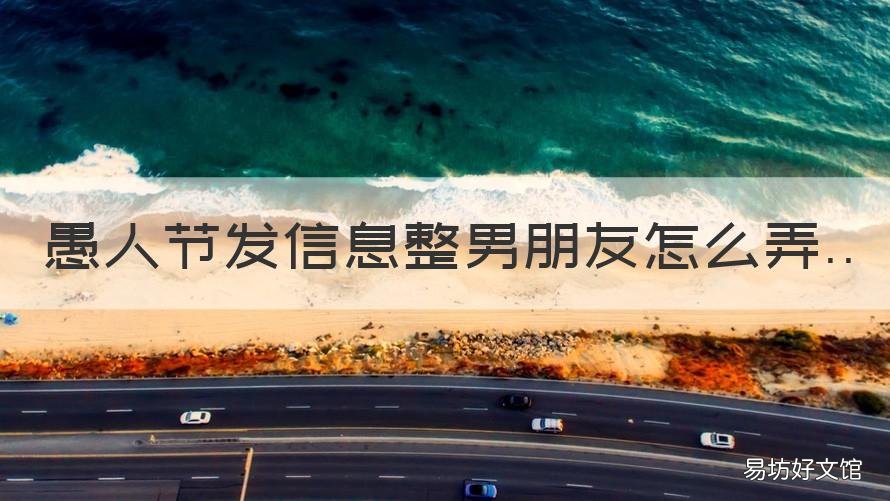 愚人节发信息整男朋友怎么弄 愚人节怎么给女友发信息