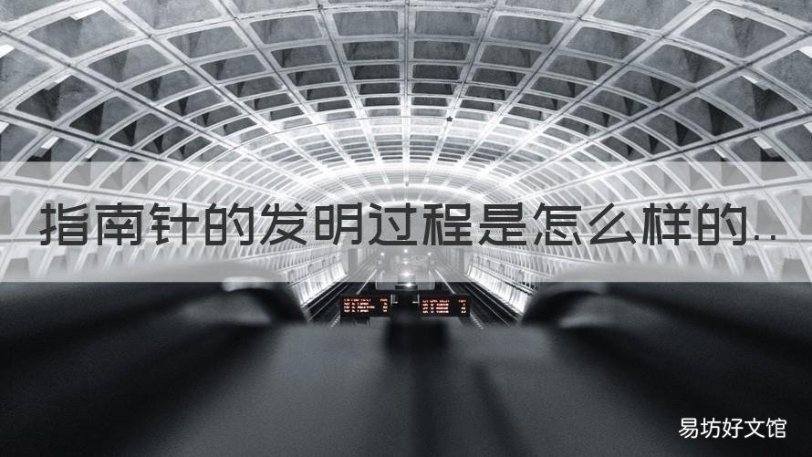 指南针的发明过程是怎么样的 指南针是如何发明出来的