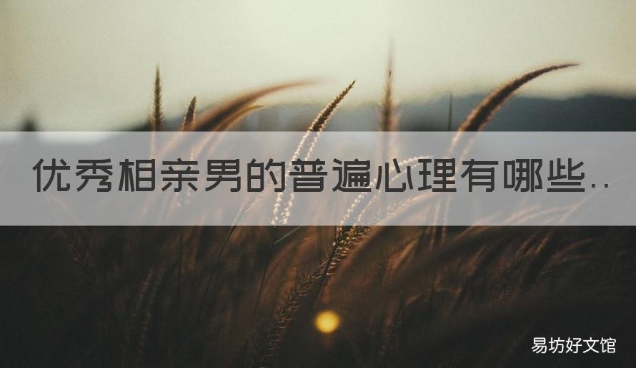 优秀相亲男的普遍心理有哪些 男生对相亲对象的看法
