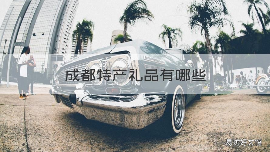 成都特产礼品有哪些 成都市土特产有哪些送礼