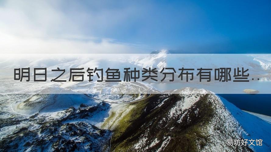 明日之后钓鱼种类分布有哪些 明日之后钓什么鱼最好