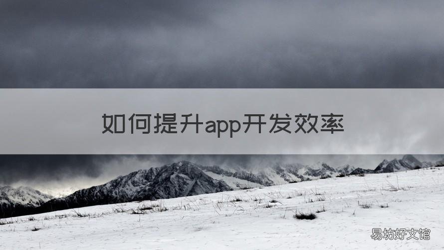 如何提升app开发效率 如何提升app开发效率的方法